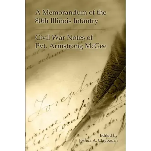 A Memorandum of the 80th Illinois Infantry: Civil War Notes of Pvt. Armgstrong McGee