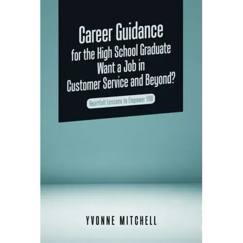Career Guidance for the High School Graduate Want a Job in Customer Service and Beyond?: Heartfelt Lessons to Empower You