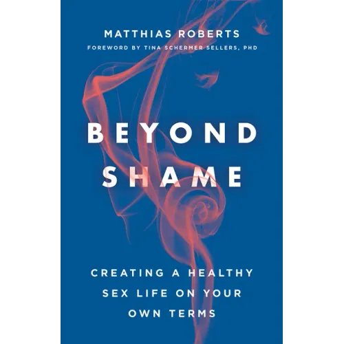 Beyond Shame: Creating a Healthy Sex Life on Your Own Terms