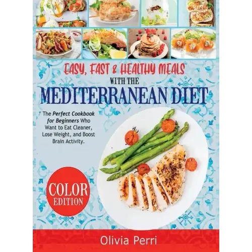 Easy, Fast, and Healthy Meals With the Mediterranean Diet: The Perfect Cookbook for Beginners Who Want to Eat Cleaner, Lose Weight, and Boost Brain Ac
