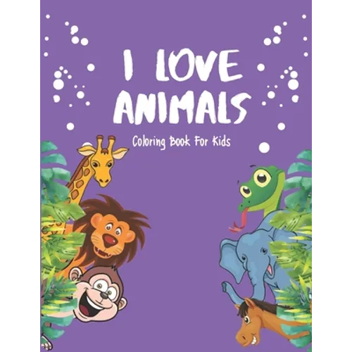 I Love Animals - Coloring Books For Kids: Every Child Is An Artist