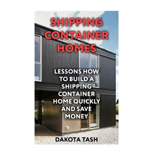 Shipping Container Homes: Lessons How to Build a Shipping Container Home Quickly and Save Money