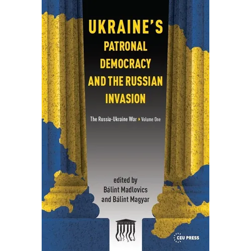 Ukraine's Patronal Democracy and the Russian Invasion: The Russia-Ukraine War, Volume One