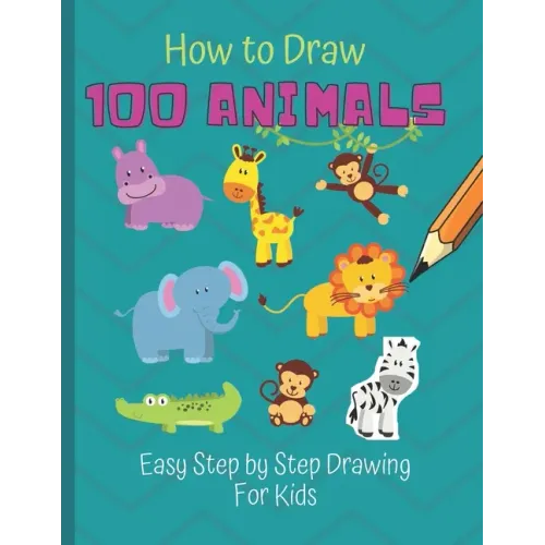 How to Draw 100 Animals: Simple Step-by-Step Way To Draw Animals - Elephants, Tigers, Dogs, Cats, Horses, Birds, Fish, And More - A Drawing Gui