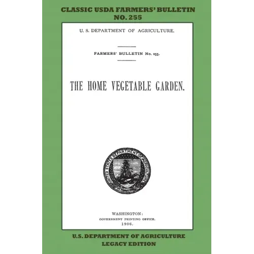 The Home Vegetable Garden (Legacy Edition): The Classic USDA Farmers' Bulletin No. 255 With Tips And Traditional Methods In Sustainable Gardening And