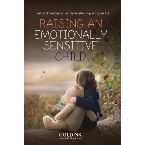 Raising an Emotionally Sensitive Child: Build an Emotionally Healthy Relationship with your Kid
