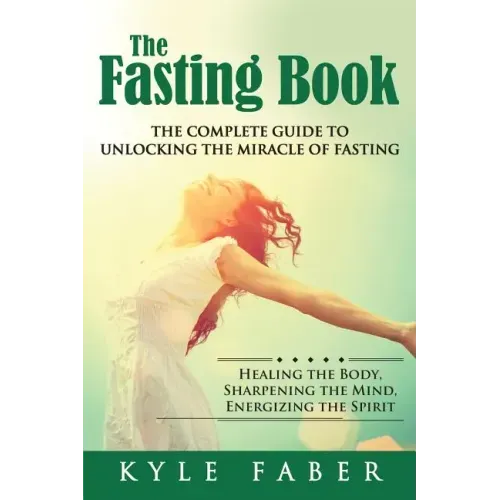 The Fasting Book - The Complete Guide to Unlocking the Miracle of Fasting: Healing the Body, Sharpening the Mind, Energizing the Spirit