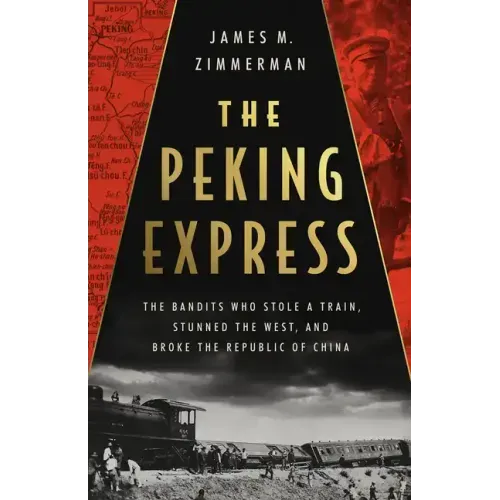 The Peking Express: The Bandits Who Stole a Train, Stunned the West, and Broke the Republic of China