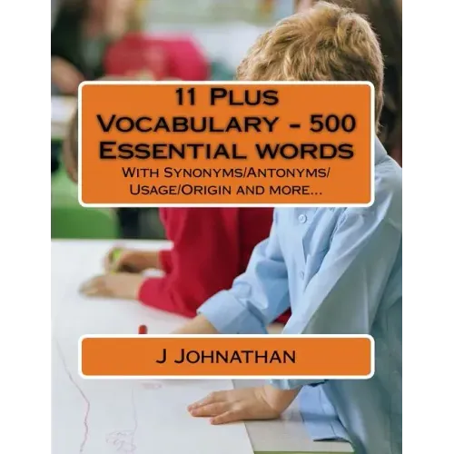 11 Plus Vocabulary - 500 Essential words: With Synonyms/Antonyms/Usage/Origin and more...