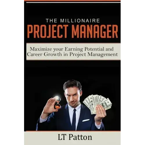 The Millionaire Project Manager: Maximize your Earning Potential and Career Growth in Project Management