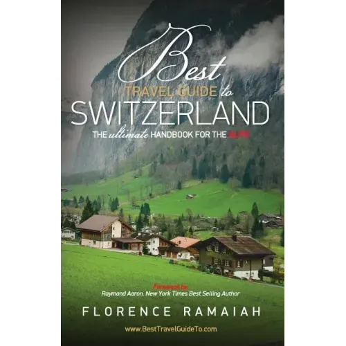 Best Travel Guide to Switzerland: The Ultimate Handbook For The Alps