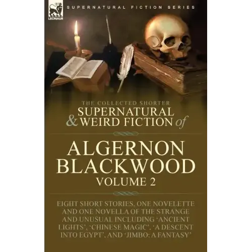 The Collected Shorter Supernatural & Weird Fiction of Algernon Blackwood: Volume 2-Eight Short Stories, One Novelette and One Novella of the Strange a