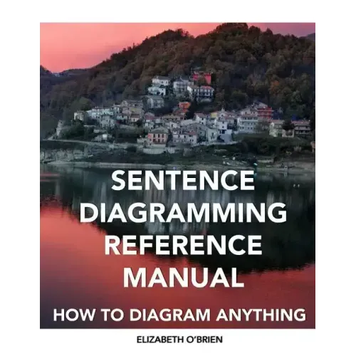 Sentence Diagramming Reference Manual: How To Diagram Anything