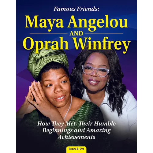 Famous Friends: Maya Angelou and Oprah Winfrey: How They Met, Their Humble Beginnings and Amazing Achievements