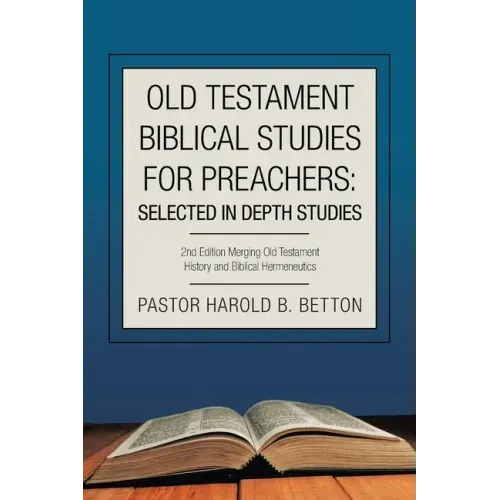 Old Testament Biblical Studies for Preachers: Selected in Depth Studies: 2Nd Edition Merging Old Testament History and Biblical Hermeneutics