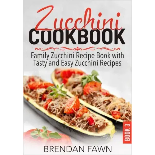 Zucchini Cookbook: Family Zucchini Recipe Book with Tasty and Easy Zucchini Recipes