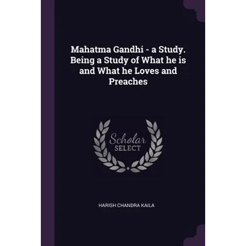 Mahatma Gandhi - a Study. Being a Study of What he is and What he Loves and Preaches