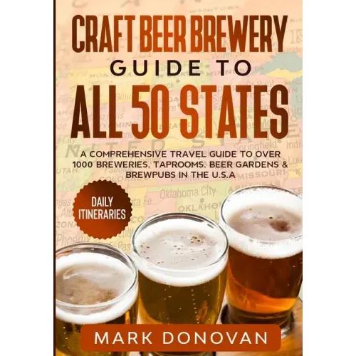 Craft Beer Brewery Guide to All 50 States: A Comprehensive Travel Guide to Over 1000 Breweries, Taprooms, Beer Gardens & Brewpubs in the U.S.A