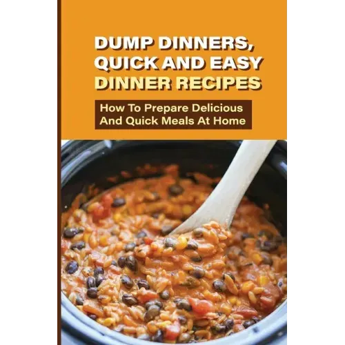 Dump Dinners, Quick And Easy Dinner Recipes: How To Prepare Delicious And Quick Meals At Home: Real Simple Dump Dinner Recipes