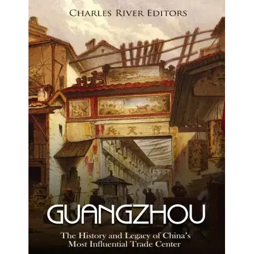 Guangzhou: The History and Legacy of China's Most Influential Trade Center