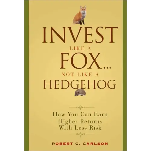 Invest Like a Fox... Not Like a Hedgehog: How You Can Earn Higher Returns with Less Risk