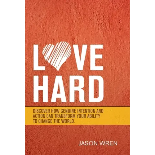 Love Hard: Discover How Genuine Intention and Action Can Transform Your Ability to Change the World.