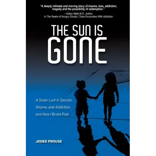 The Sun is Gone: A Sister Lost in Secrets, Shame, and Addiction, and How I Broke Free
