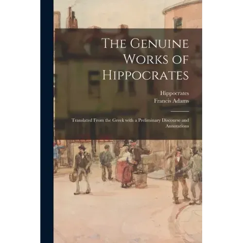 The Genuine Works of Hippocrates; Translated From the Greek With a Preliminary Discourse and Annotations