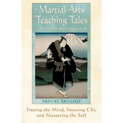 Martial Arts Teaching Tales of Power and Paradox: Freeing the Mind, Focusing Chi, and Mastering the Self