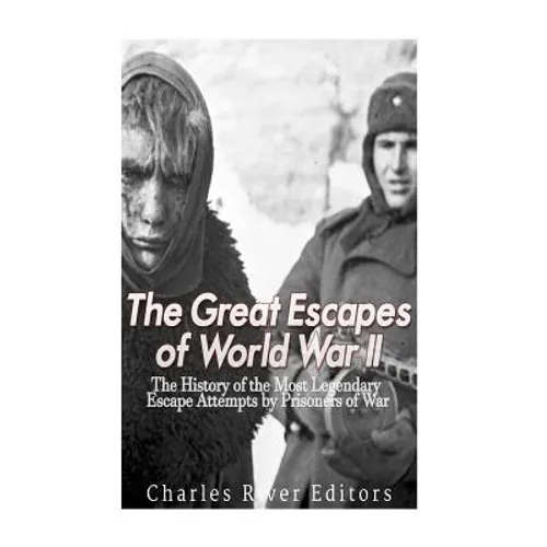 The Great Escapes of World War II: The History of the Most Legendary Escape Attempts by Prisoners of War