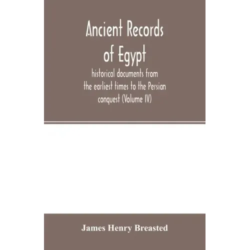 Ancient records of Egypt; historical documents from the earliest times to the Persian conquest (Volume IV)