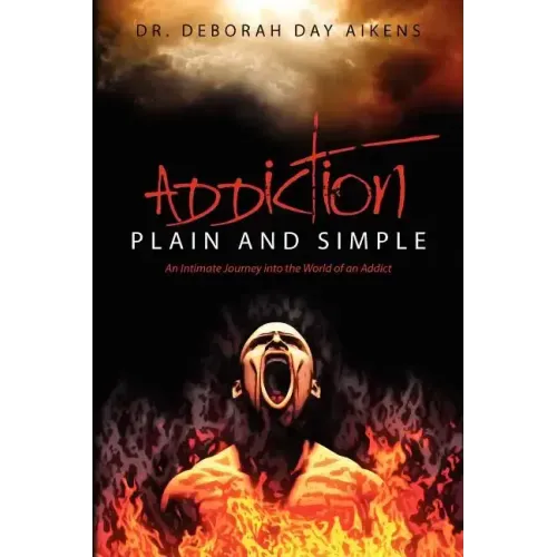 Addiction Plain and Simple: An Intimate Journey into the World of an Addict