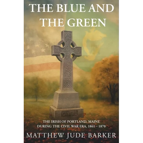 The Blue and the Green: The Irish of Portland, Maine During the Civil War