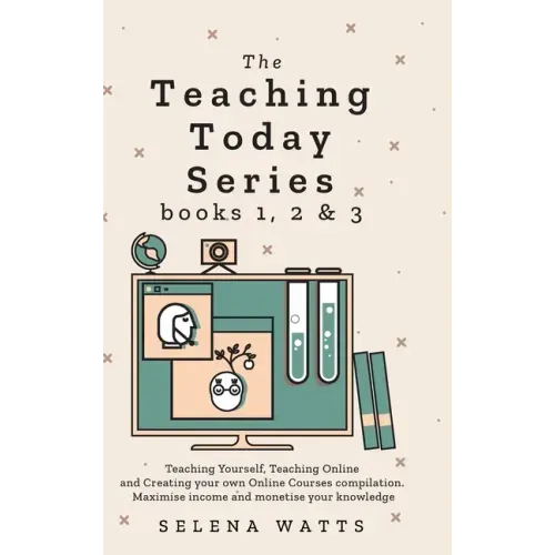 Teaching Today Series Books 1, 2 and 3: Teaching Yourself, Teaching Online and Creating your own Online Courses compilation. Maximise income and monet