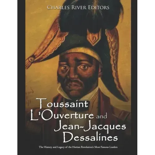Toussaint L'Ouverture and Jean-Jacques Dessalines: The History and Legacy of the Haitian Revolution's Most Famous Leaders