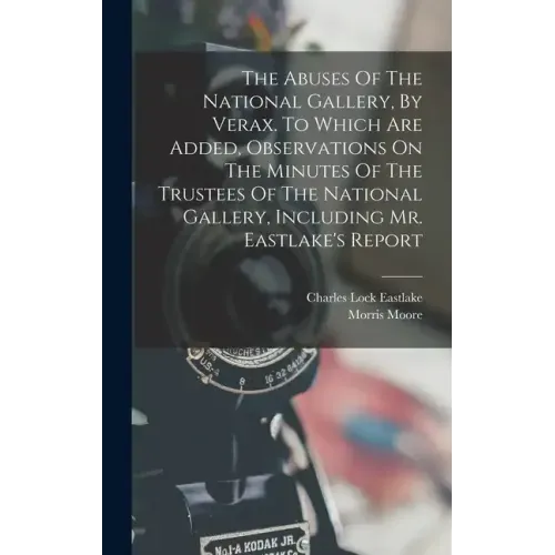 The Abuses Of The National Gallery, By Verax. To Which Are Added, Observations On The Minutes Of The Trustees Of The National Gallery, Including Mr. E