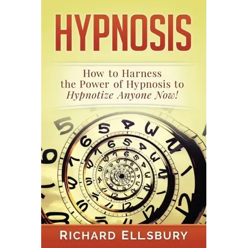 Hypnosis: How to Harness the Power of Hypnosis to Hypnotize Anyone Now!
