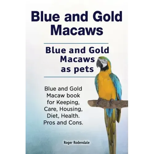 Blue and Gold Macaws. Blue and Gold Macaws as pets. Blue and Gold Macaw book for Keeping, Care, Housing, Diet, Health. Pros and Cons.