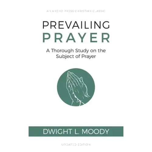 Prevailing Prayer: A Thorough Study on the Subject of Prayer