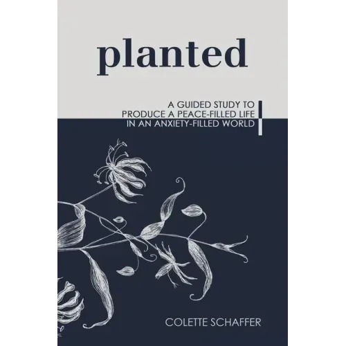 Planted: A Guided Study to Produce a Peace-Filled Life in an Anxiety-Filled World