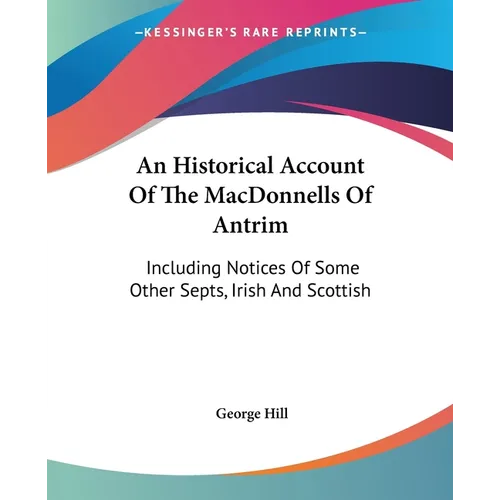 An Historical Account Of The MacDonnells Of Antrim: Including Notices Of Some Other Septs, Irish And Scottish
