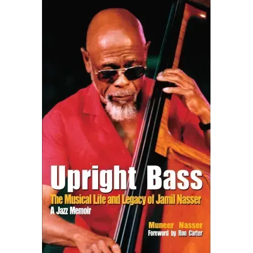 Upright Bass The Musical Life and Legacy of Jamil Nasser: A Jazz Memoir