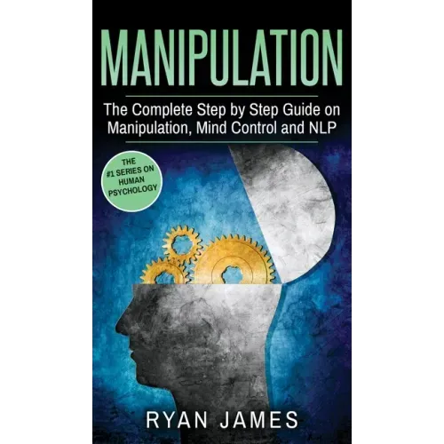 Manipulation: The Complete Step by Step Guide on Manipulation, Mind Control and NLP (Manipulation Series) (Volume 3)
