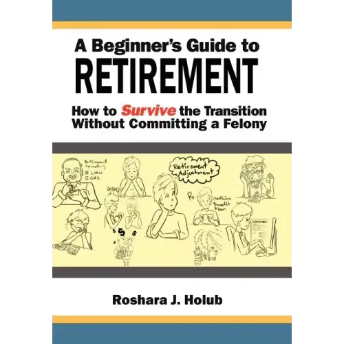 A Beginner's Guide To Retirement: How to Survive the Transition Without Committing a Felony