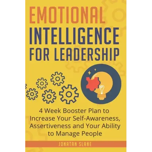 Emotional Intelligence for Leadership: 4 Week Booster Plan to Increase Your Self-Awareness, Assertiveness and Your Ability to Manage People