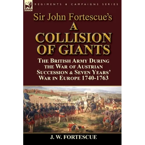 Sir John Fortescue's 'A Collision of Giants': the British Army During the War of Austrian Succession & Seven Years' War in Europe 1740-1763