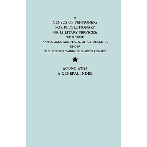 Census of Pensioners for Revolutionary or Military Services; With Their Names, Ages, and Places of Residence Under the ACT for Taking the Sixth Ce