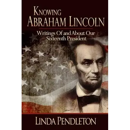 Knowing Abraham Lincoln: Writings Of and About Our Sixteenth President