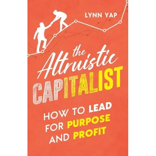 The Altruistic Capitalist: How to Lead for Purpose and Profit