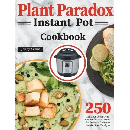 Plant Paradox Instant Pot Cookbook: 250 Delicious Lectin-Free Recipes for Your Instant Pot Pressure Cooker to Nourish Your Familyto
